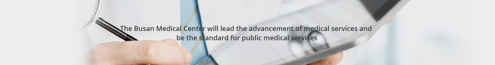 The Busan Medical Center will lead the advancement of medical services and
be the standard for public medical services
